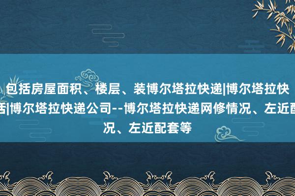 包括房屋面积、楼层、装博尔塔拉快递|博尔塔拉快递电话|博尔塔拉快递公司--博尔塔拉快递网修情况、左近配套等