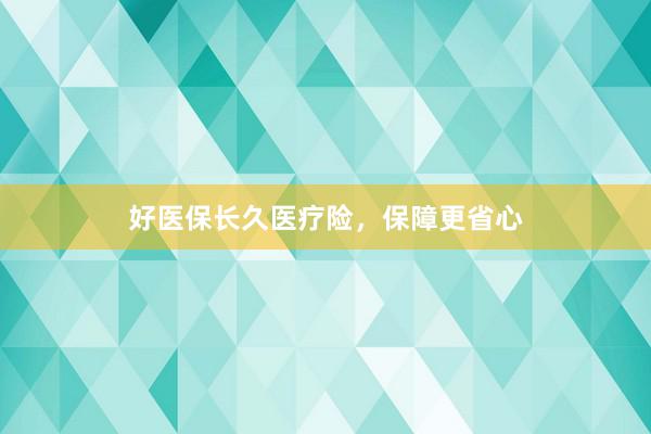 好医保长久医疗险，保障更省心