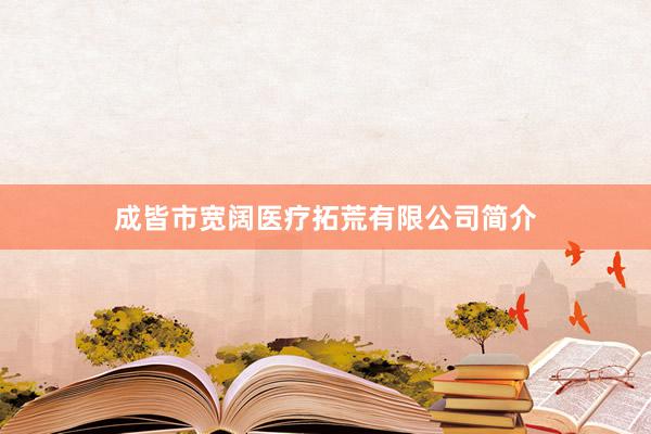 成皆市宽阔医疗拓荒有限公司简介