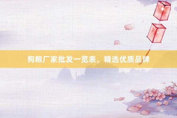 狗粮厂家批发一览表，精选优质品牌