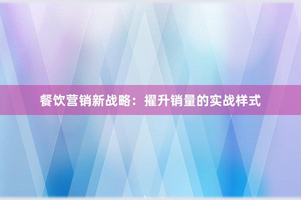 餐饮营销新战略：擢升销量的实战样式